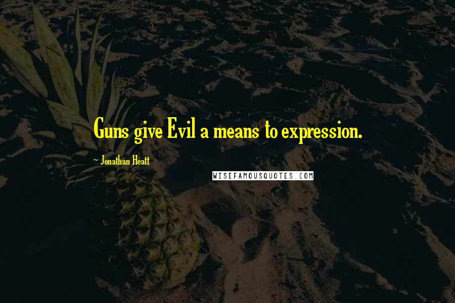 Jonathan Heatt quotes: Guns give Evil a means to expression.