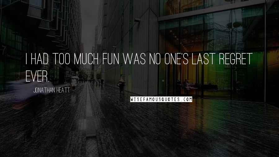 Jonathan Heatt quotes: I had too much fun was no one's last regret ever.