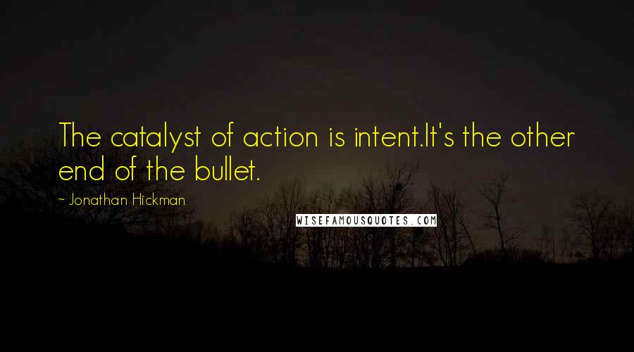 Jonathan Hickman quotes: The catalyst of action is intent.It's the other end of the bullet.