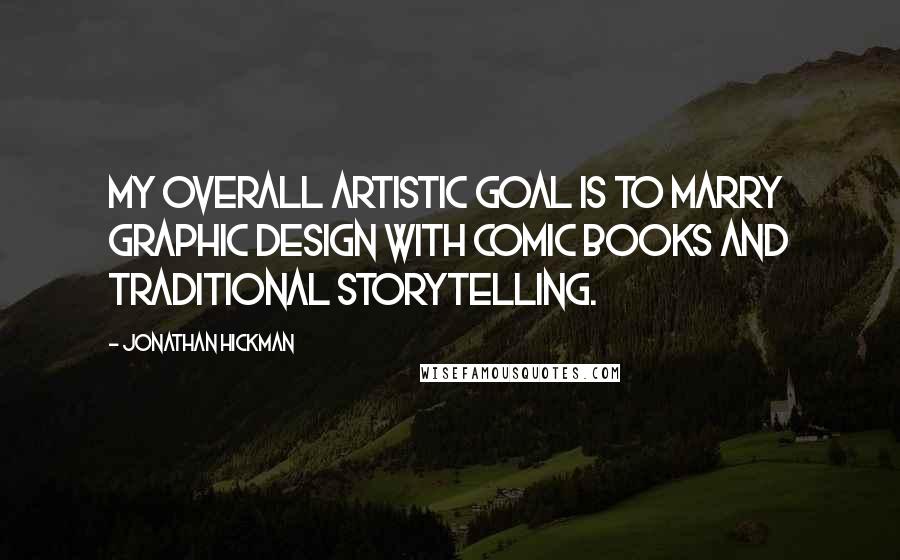 Jonathan Hickman quotes: My overall artistic goal is to marry graphic design with comic books and traditional storytelling.