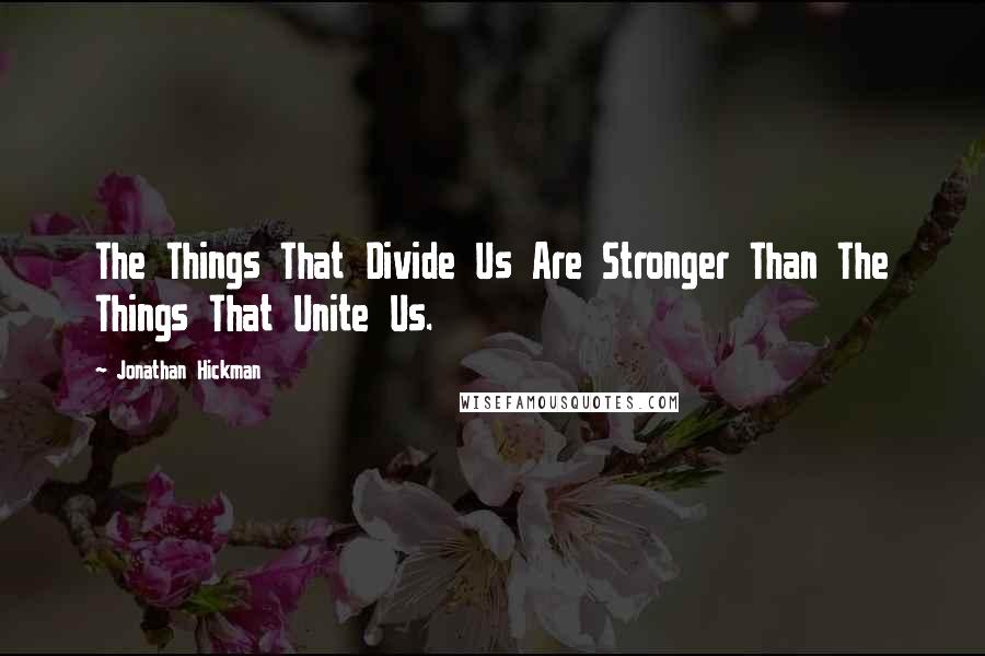 Jonathan Hickman quotes: The Things That Divide Us Are Stronger Than The Things That Unite Us.