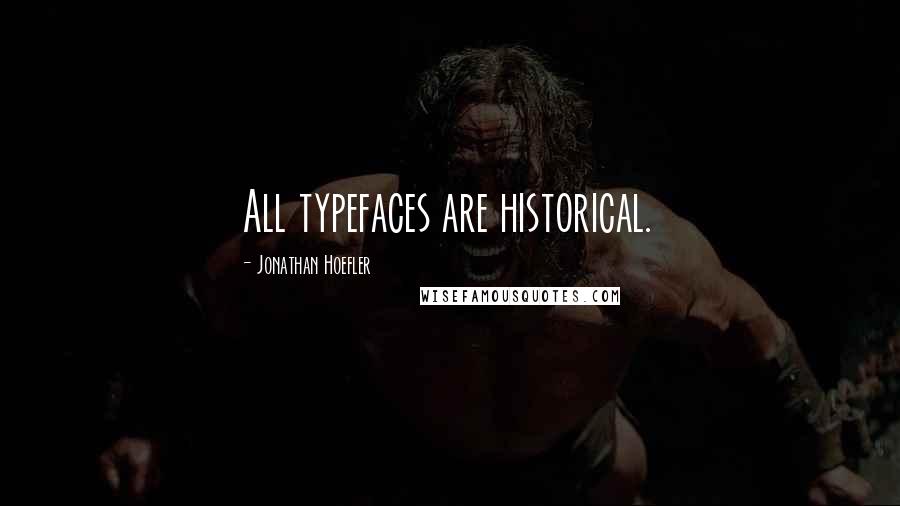 Jonathan Hoefler quotes: All typefaces are historical.