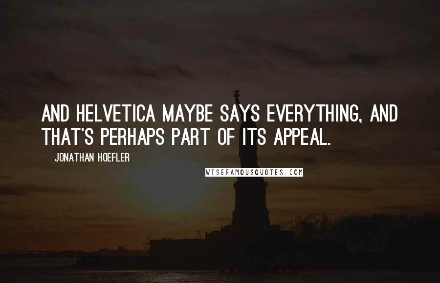 Jonathan Hoefler quotes: And Helvetica maybe says everything, and that's perhaps part of its appeal.