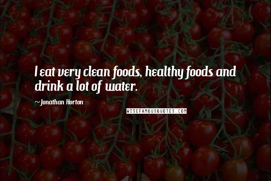 Jonathan Horton quotes: I eat very clean foods, healthy foods and drink a lot of water.