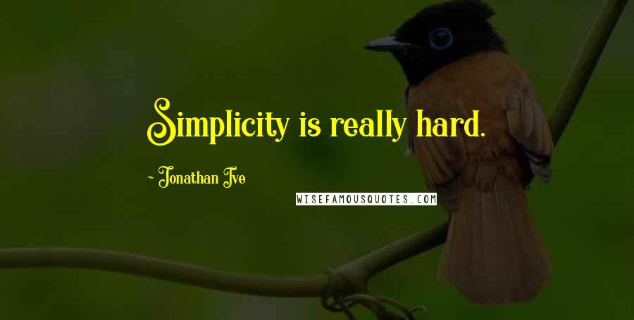 Jonathan Ive quotes: Simplicity is really hard.