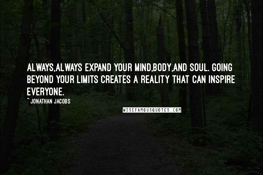 Jonathan Jacobs quotes: Always,always expand your mind,body,and soul. Going beyond your limits creates a reality that can inspire everyone.