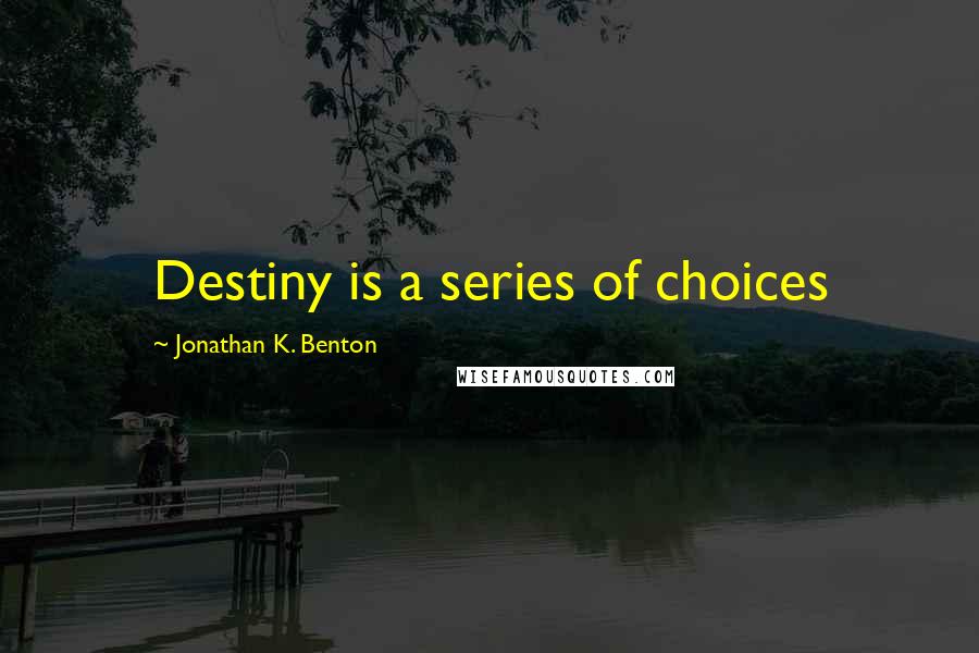 Jonathan K. Benton quotes: Destiny is a series of choices