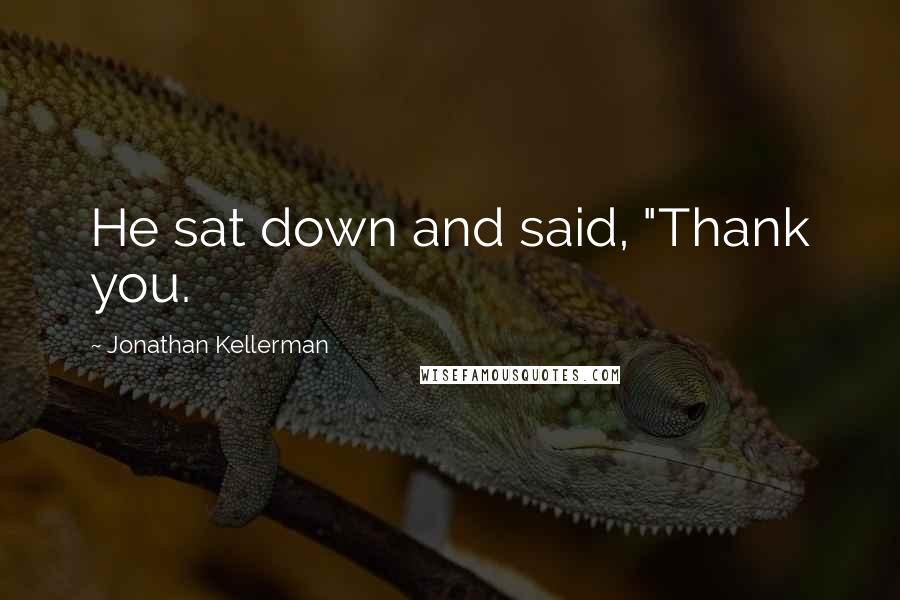 Jonathan Kellerman quotes: He sat down and said, "Thank you.