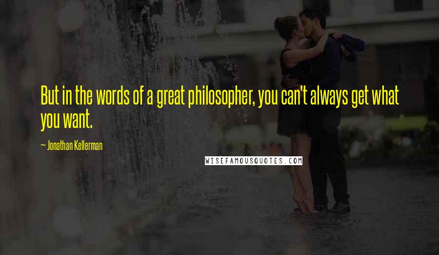 Jonathan Kellerman quotes: But in the words of a great philosopher, you can't always get what you want.
