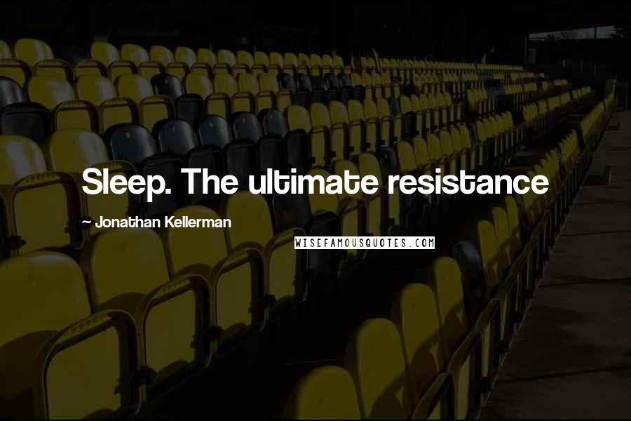 Jonathan Kellerman quotes: Sleep. The ultimate resistance