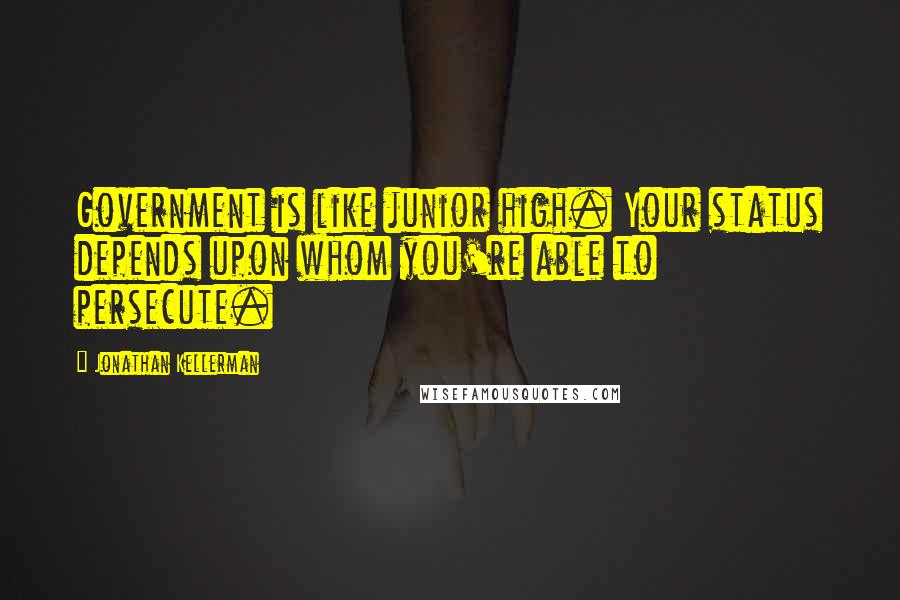 Jonathan Kellerman quotes: Government is like junior high. Your status depends upon whom you're able to persecute.