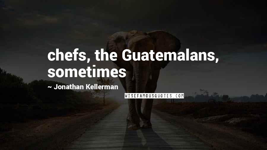 Jonathan Kellerman quotes: chefs, the Guatemalans, sometimes