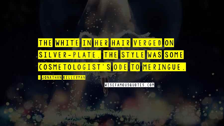 Jonathan Kellerman quotes: The white in her hair verged on silver-plate. The style was some cosmetologist's ode to meringue.