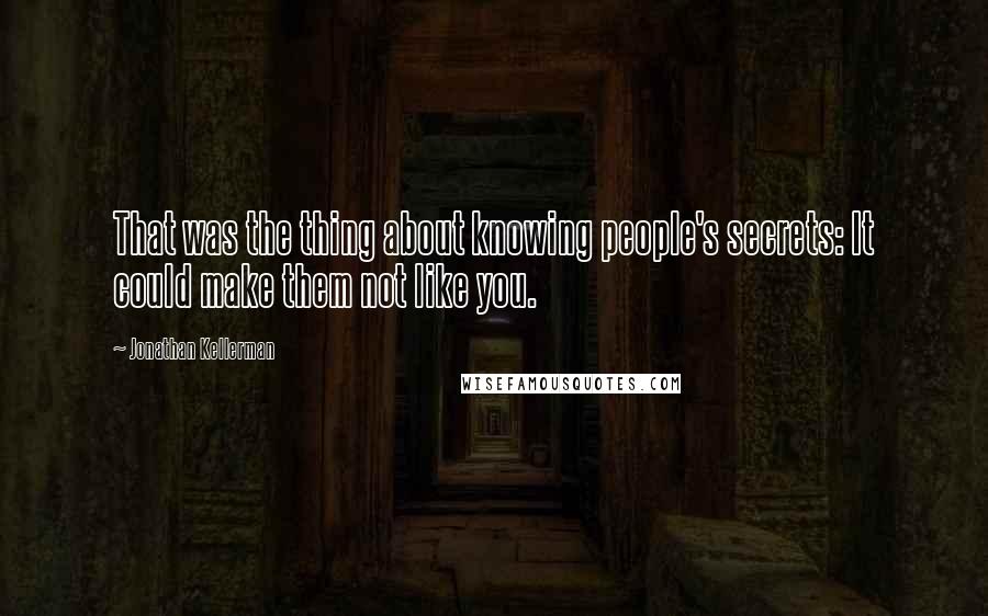 Jonathan Kellerman quotes: That was the thing about knowing people's secrets: It could make them not like you.