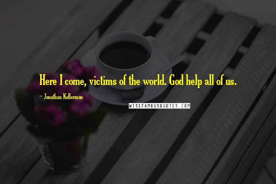 Jonathan Kellerman quotes: Here I come, victims of the world. God help all of us.