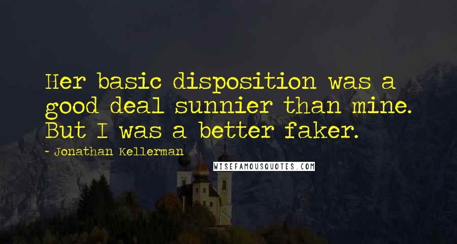 Jonathan Kellerman quotes: Her basic disposition was a good deal sunnier than mine. But I was a better faker.