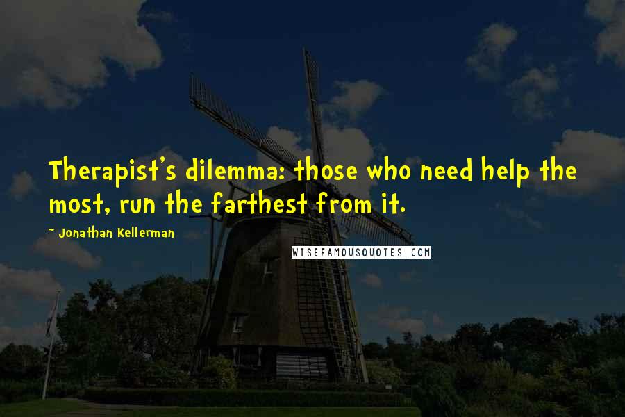 Jonathan Kellerman quotes: Therapist's dilemma: those who need help the most, run the farthest from it.