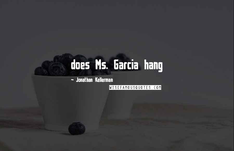 Jonathan Kellerman quotes: does Ms. Garcia hang
