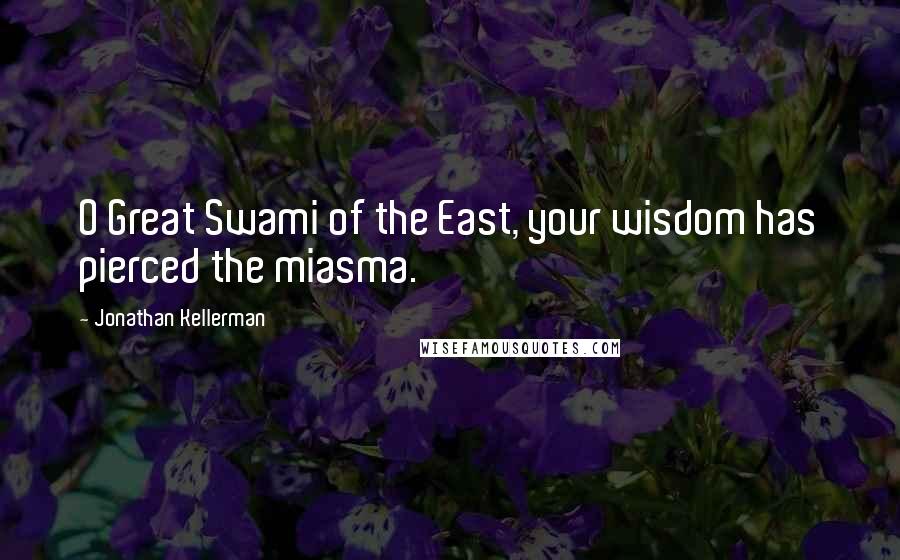 Jonathan Kellerman quotes: O Great Swami of the East, your wisdom has pierced the miasma.