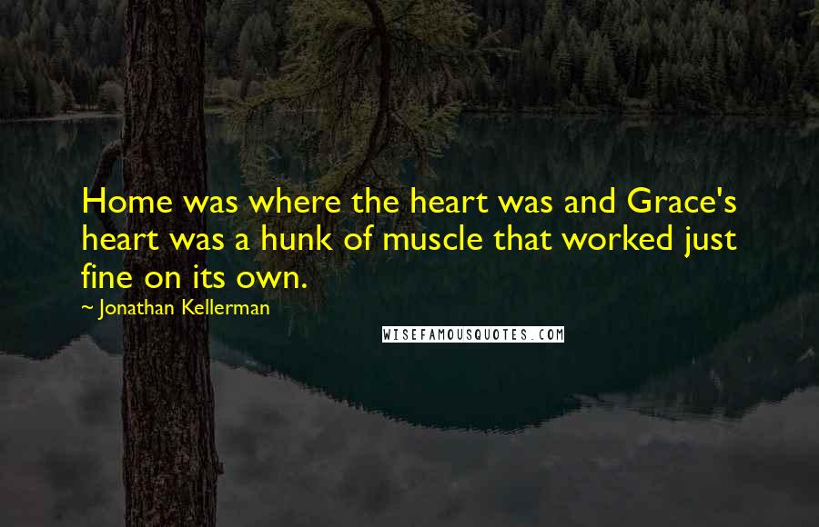 Jonathan Kellerman quotes: Home was where the heart was and Grace's heart was a hunk of muscle that worked just fine on its own.