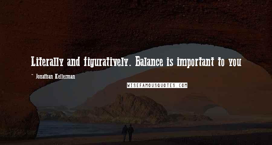 Jonathan Kellerman quotes: Literally and figuratively. Balance is important to you