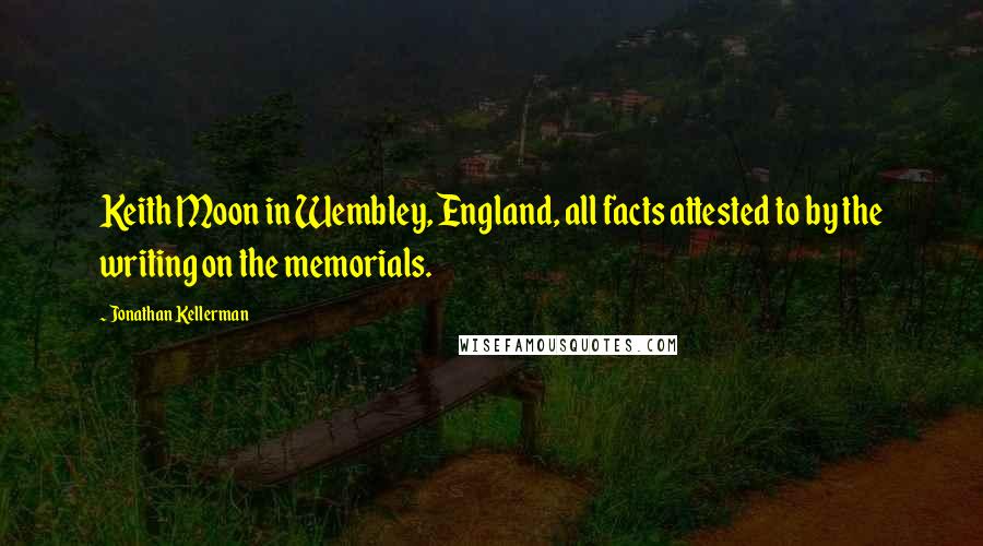 Jonathan Kellerman quotes: Keith Moon in Wembley, England, all facts attested to by the writing on the memorials.