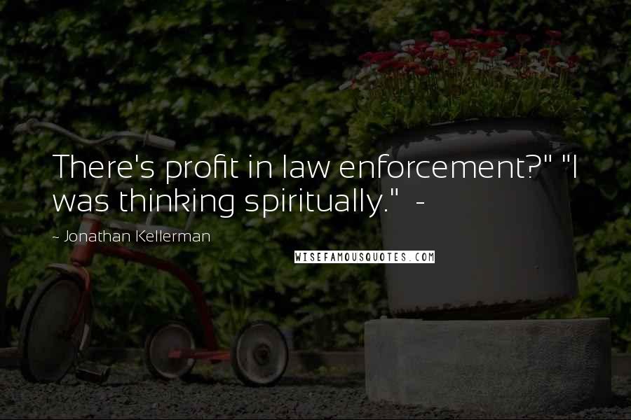 Jonathan Kellerman quotes: There's profit in law enforcement?" "I was thinking spiritually." -