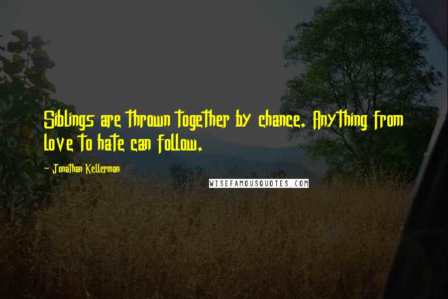 Jonathan Kellerman quotes: Siblings are thrown together by chance. Anything from love to hate can follow.