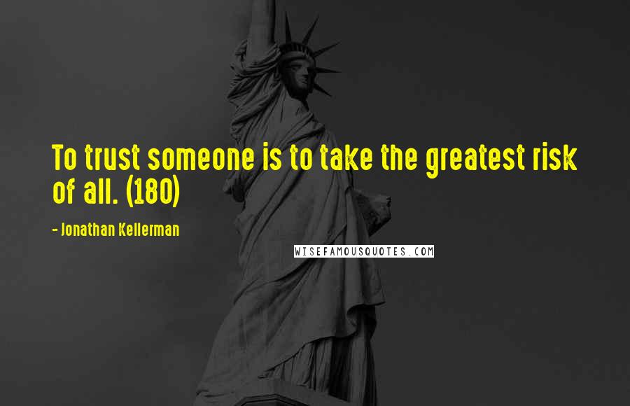 Jonathan Kellerman quotes: To trust someone is to take the greatest risk of all. (180)