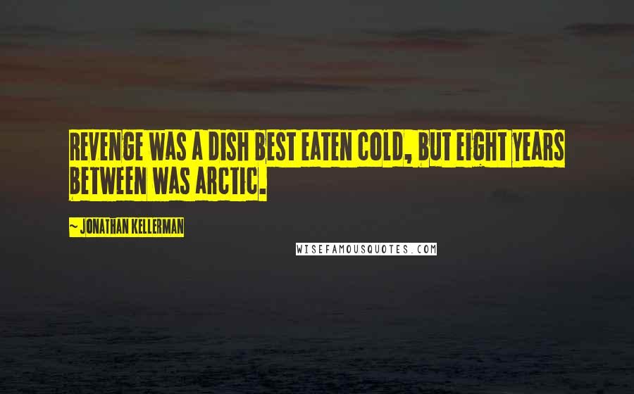 Jonathan Kellerman quotes: Revenge was a dish best eaten cold, but eight years between was arctic.