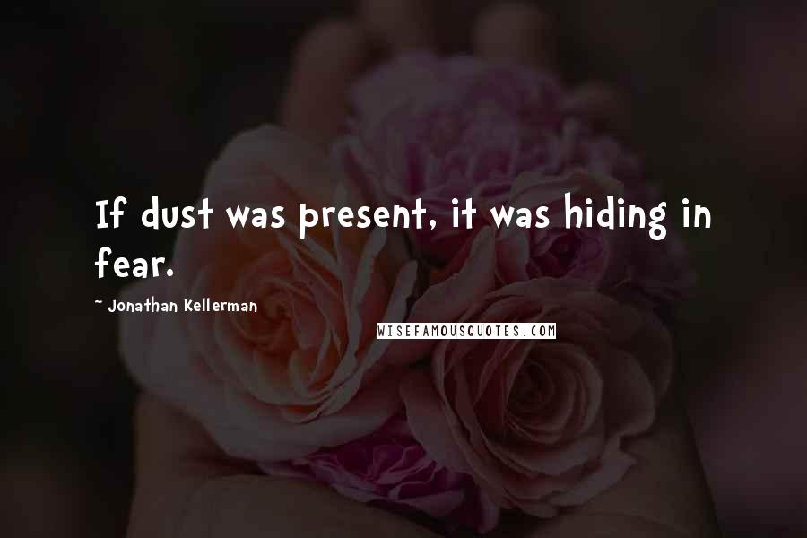 Jonathan Kellerman quotes: If dust was present, it was hiding in fear.