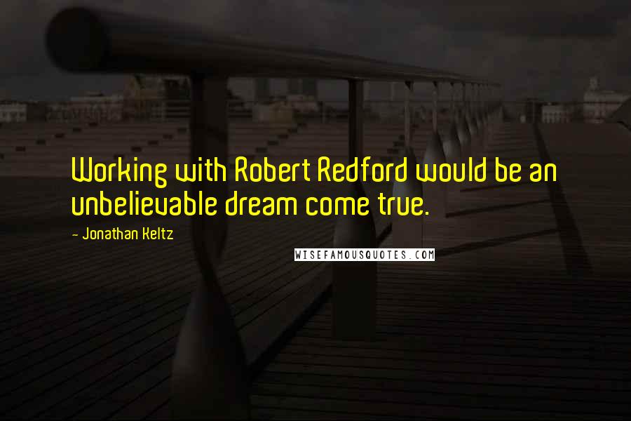 Jonathan Keltz quotes: Working with Robert Redford would be an unbelievable dream come true.