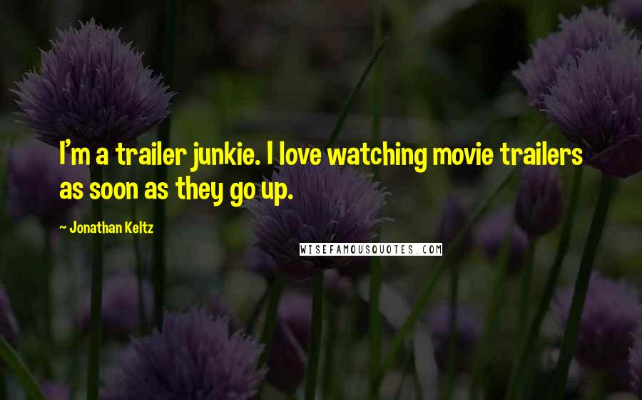 Jonathan Keltz quotes: I'm a trailer junkie. I love watching movie trailers as soon as they go up.