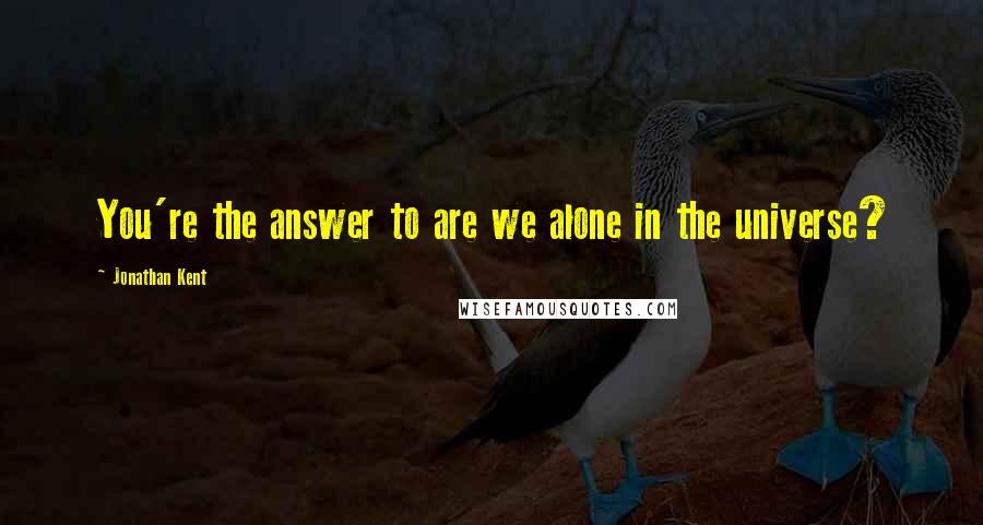Jonathan Kent quotes: You're the answer to are we alone in the universe?