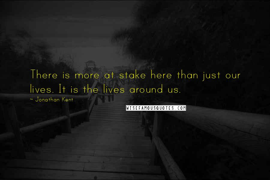 Jonathan Kent quotes: There is more at stake here than just our lives. It is the lives around us.