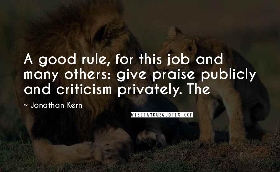Jonathan Kern quotes: A good rule, for this job and many others: give praise publicly and criticism privately. The