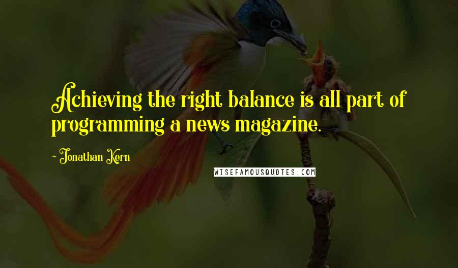 Jonathan Kern quotes: Achieving the right balance is all part of programming a news magazine.