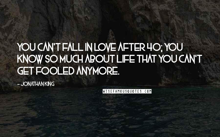 Jonathan King quotes: You can't fall in love after 40; you know so much about life that you can't get fooled anymore.