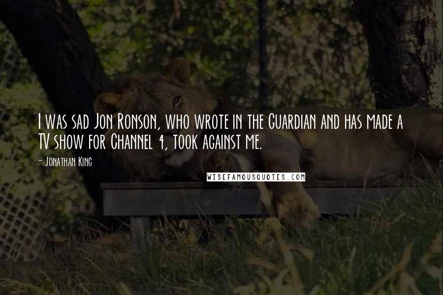 Jonathan King quotes: I was sad Jon Ronson, who wrote in the Guardian and has made a TV show for Channel 4, took against me.