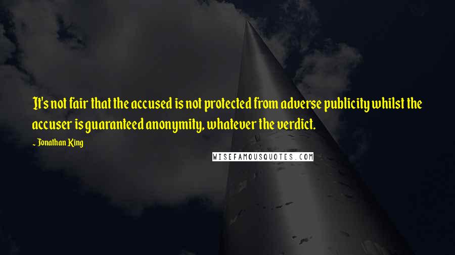 Jonathan King quotes: It's not fair that the accused is not protected from adverse publicity whilst the accuser is guaranteed anonymity, whatever the verdict.