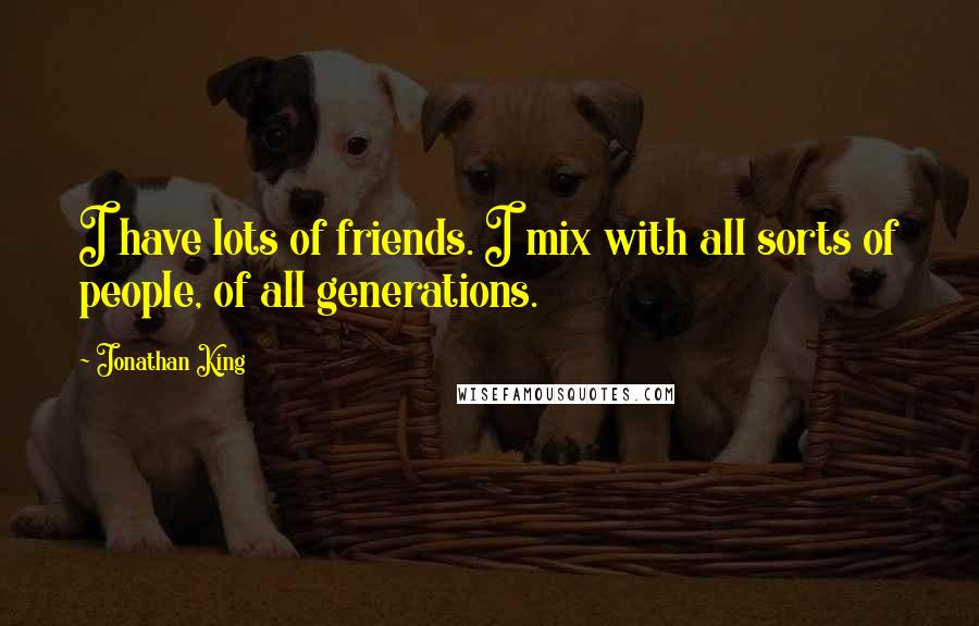 Jonathan King quotes: I have lots of friends. I mix with all sorts of people, of all generations.