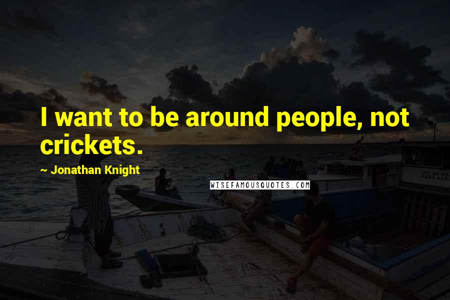 Jonathan Knight quotes: I want to be around people, not crickets.