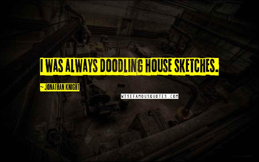 Jonathan Knight quotes: I was always doodling house sketches.