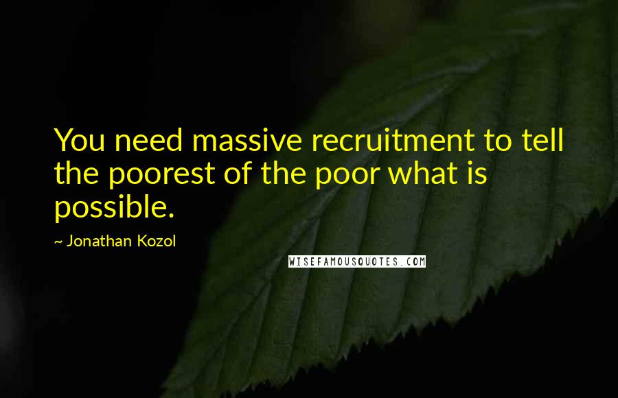 Jonathan Kozol quotes: You need massive recruitment to tell the poorest of the poor what is possible.