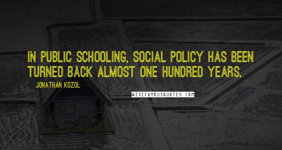 Jonathan Kozol quotes: In public schooling, social policy has been turned back almost one hundred years.