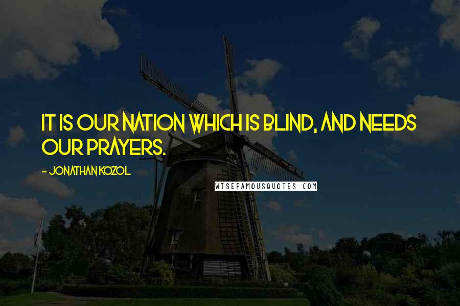 Jonathan Kozol quotes: It is our nation which is blind, and needs our prayers.