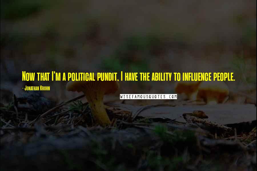 Jonathan Krohn quotes: Now that I'm a political pundit, I have the ability to influence people.