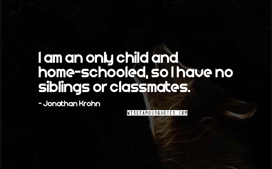 Jonathan Krohn quotes: I am an only child and home-schooled, so I have no siblings or classmates.