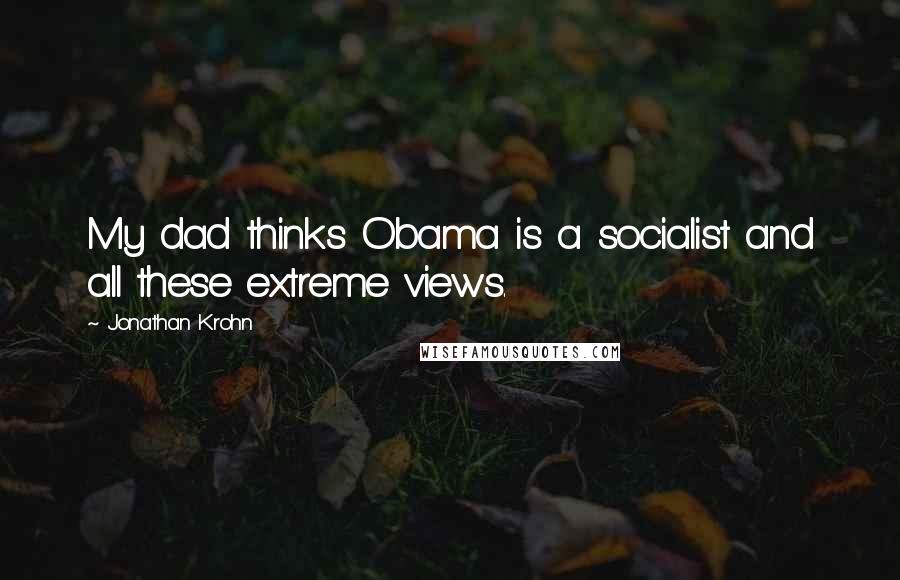 Jonathan Krohn quotes: My dad thinks Obama is a socialist and all these extreme views.