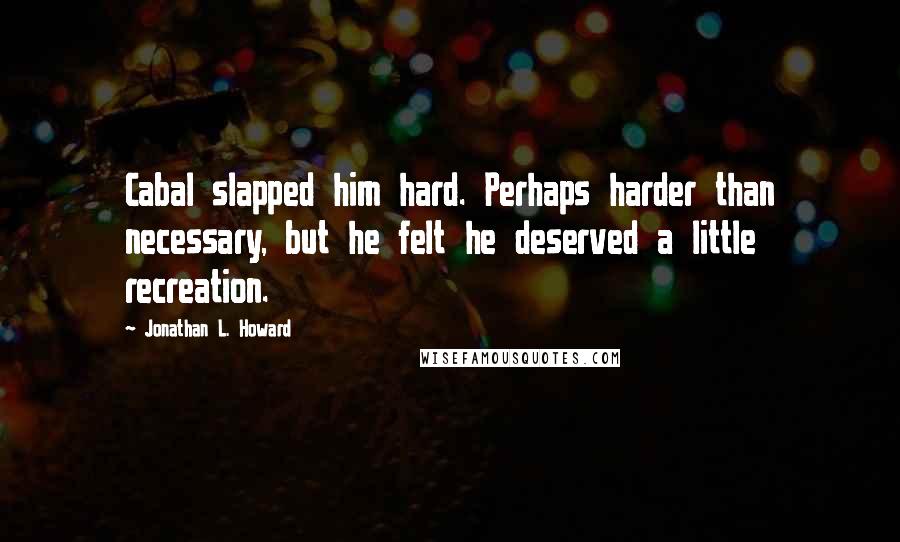 Jonathan L. Howard quotes: Cabal slapped him hard. Perhaps harder than necessary, but he felt he deserved a little recreation.